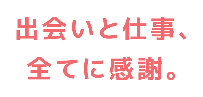 出会いと仕事、全てに感謝。